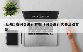 上杭活动比赛网页设计方案（网页设计大赛活动背景）